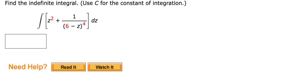 Find the indefinite integral. (Use C for the constant of integration.)
1
z2 +
dz
(6 – z)4.
Need Help?
Watch It
Read It
