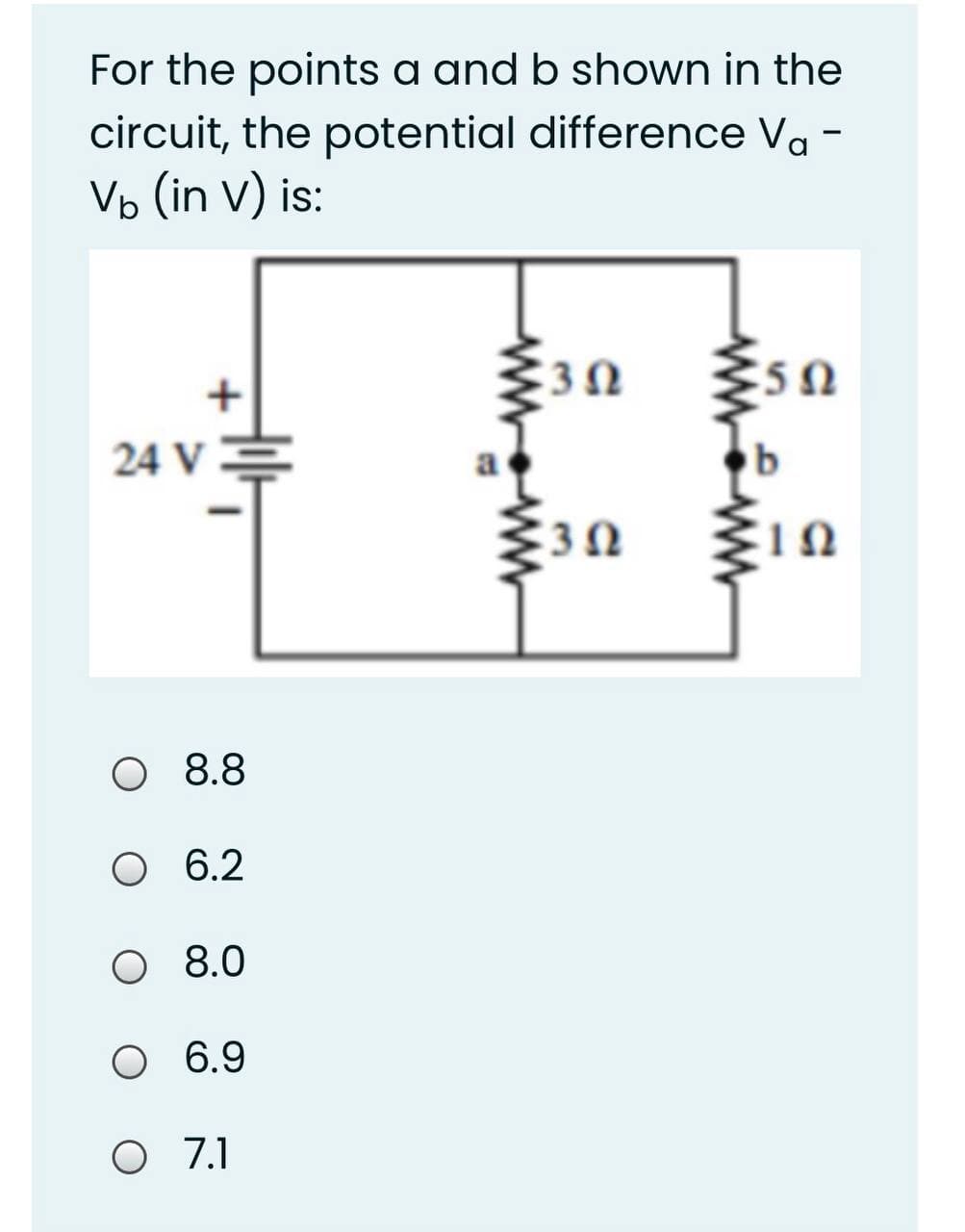 For the points a and b shown in the
circuit, the potential difference Va -
Vp (in v) is:
+
3 N
24 V
3Ω
8.8
O 6.2
O 8.0
6.9
O 7.1
ww
