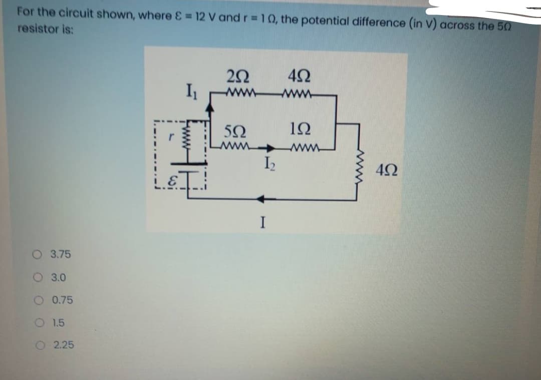 For the circuit shown, where = 12 V and r 10, the potential difference (in V) across the 50
resistor is:
www
50
10
www
I2
42
I
3.75
O 3.0
O 0.75
O 1.5
O 2.25
O O O
