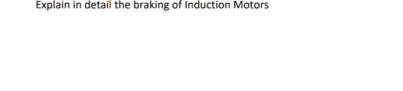 Explain in detail the braking of Induction Motors
