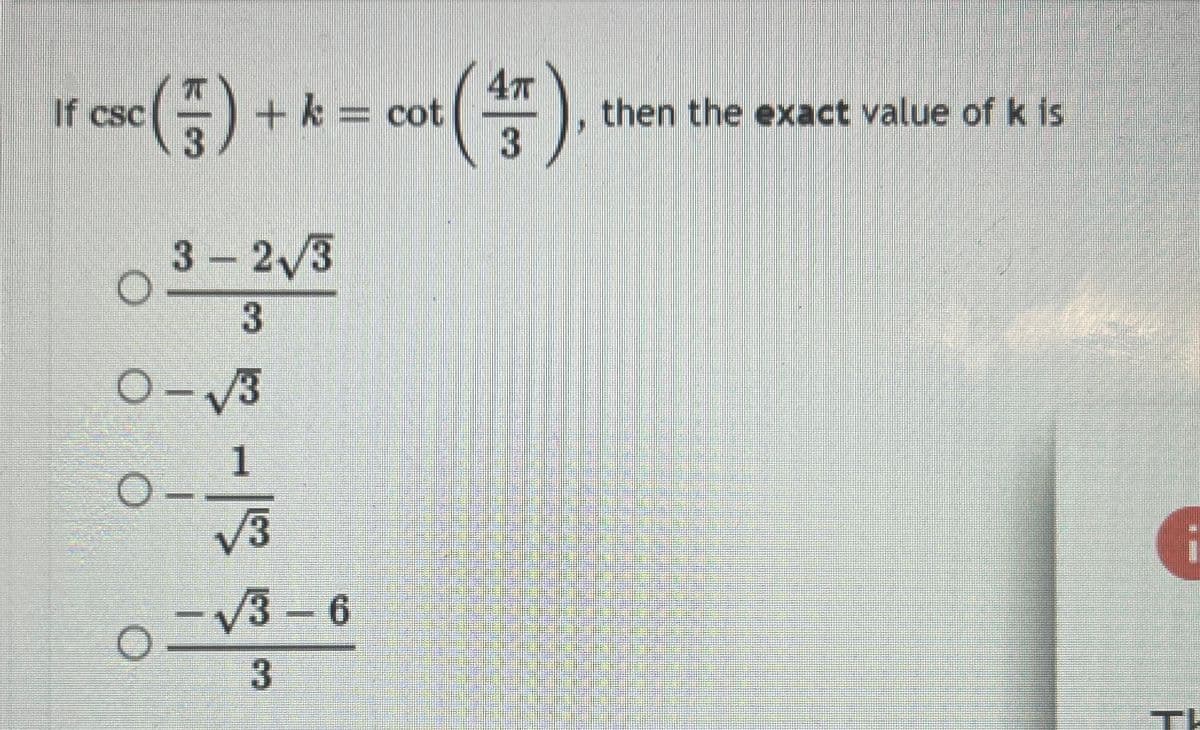 4T
c ( 7 ) + x = cot (4/7)
k
3
If csc
3-2√3
3
O-√3
1
√3
o
-√3-6
3
then the exact value of k is