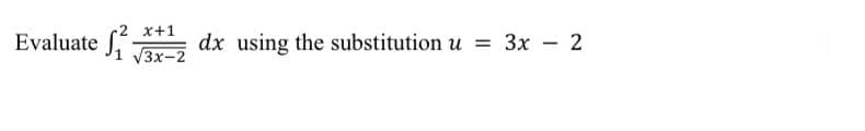 x+1
Evaluate f
dx using the substitution u = 3x - 2
%3D
V3x-2
