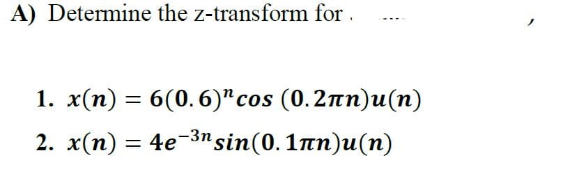 A) Determine the z-transform for
1. x(n) = 6(0.6)¹ cos (0.2πn)u(n)
sin(0.1лn)u(n)
2. x(n) = 4e-³n