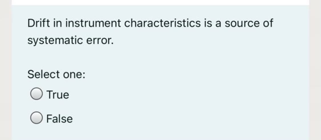 Drift in instrument characteristics is a source of
systematic error.
Select one:
True
False
