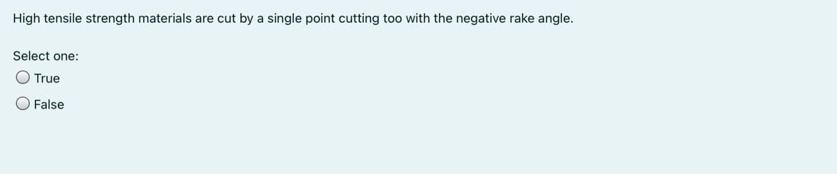 High tensile strength materials are cut by a single point cutting too with the negative rake angle.
Select one:
True
O False
