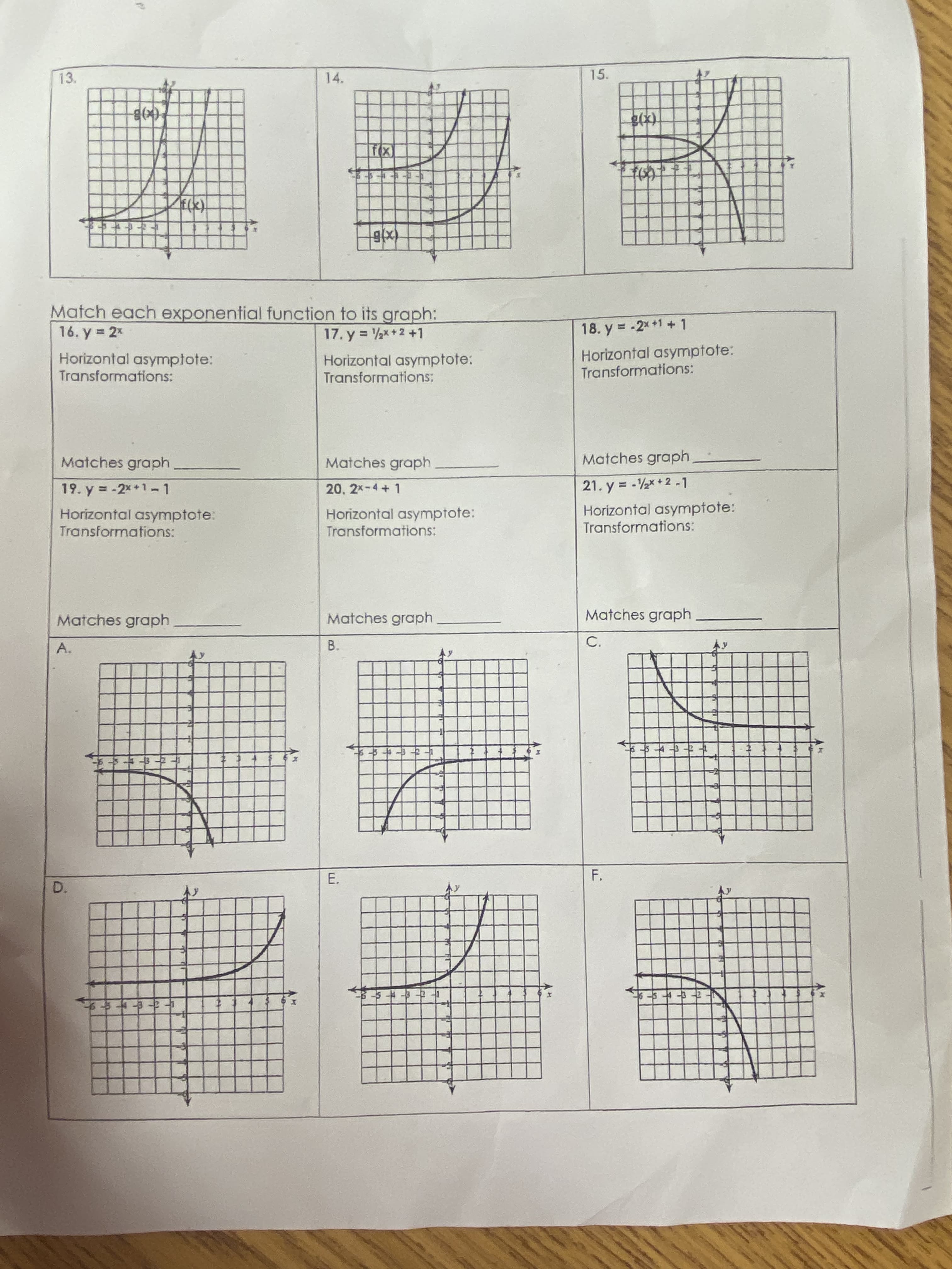 E.
13.
14.
15.
Match each exponential function to its graph:
16. y = 2x
17. y = *+2 +1
18. y = -2x +1 +1
%3D
Horizontal asymptote:
Transformations:
Horizontal asymptote:
Transformations:
Horizontal asymptote:
Transformations:
Matches graph
Matches graph
Matches graph
19. y = -2x+1-1
20. 2x-4+1
21. y = -2x + 2 -1
%3D
Horizontal asymptote:
Transformations:
Horizontal asymptote:
Transformations:
Horizontal asymptote:
Transformations:
Matches graph
Matches graph
Matches graph
A.
B.
C.
-中叶牛年
F,
D.
中叶年年
