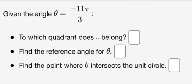 -11T
Given the angle 0
=
3
• To which quadrant does v belong?
• Find the reference angle for 0.
• Find the point where 0 intersects the unit circle.
