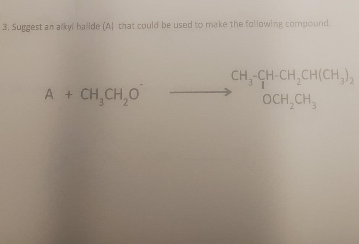 3. Suggest an alkyl halide (A) that could be used to make the following compound.
A + CHỊCH,O
CH3-CH-CH₂CH(CH3)₂
OCH₂CH3