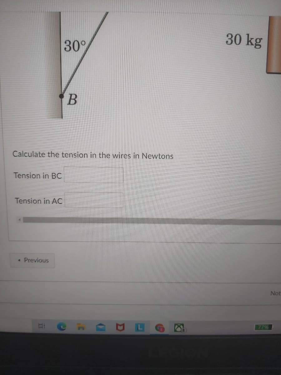 30
30 kg
Calculate the tension in the wires in Newtons
Tension in BC
Tension in AC
« Previous
Not
77%
