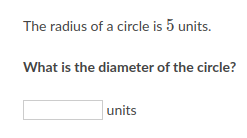 The radius of a circle is 5 units.
What is the diameter of the circle?
units
