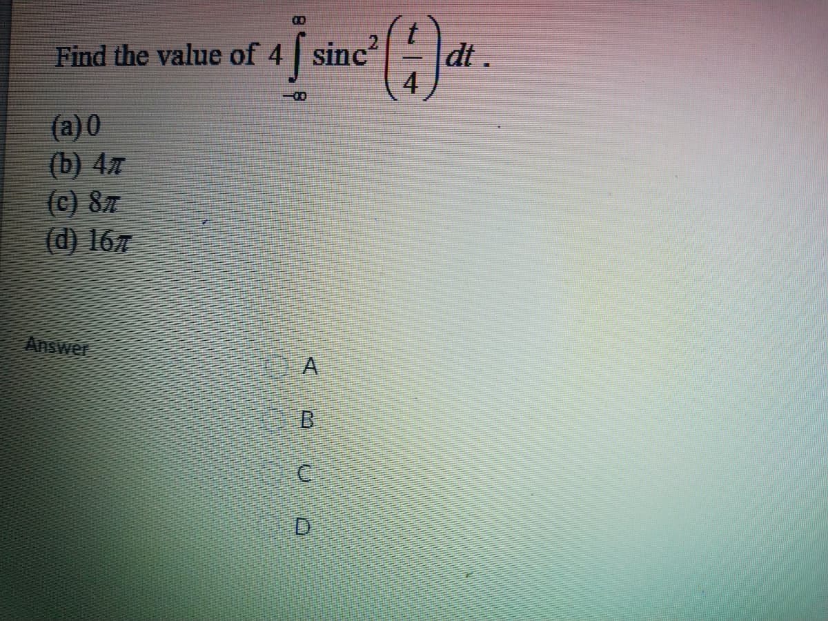 Find the value of 4 sinc
4
value of 4 f sine"dt
-00
(а)0
(b) 4л
(c) 87
(d) 167
Answer
D.
