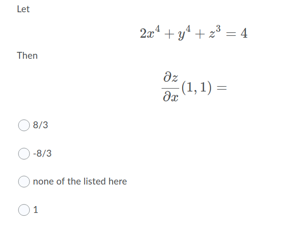 Let
2.0* + y4 + 23 = 4
Then
dz
(1, 1) =
8/3
-8/3
none of the listed here
1
