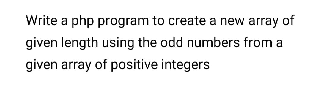 Write a php program to create a new array of
given length using the odd numbers from a
given array of positive integers
