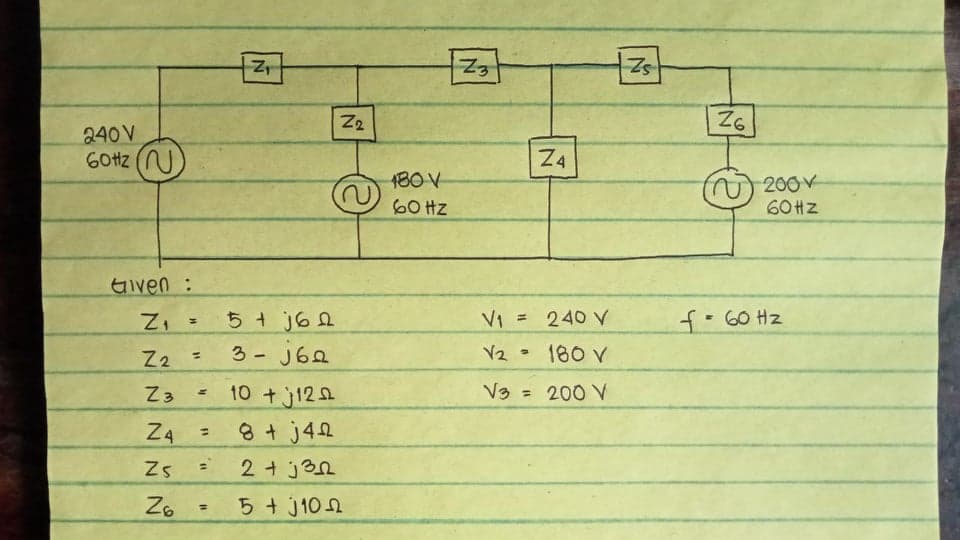 Z2
Z6
240 V
60HZ
Z4
180V
2.
200V
60 Hz
60HZ
Given :
5+ j62
VI = 240 V
f-60 Hz
3 - J62
V2
180 V
Z3
10 +j12A
= 200 V
%3D
8+j42
2 + j3n
5+ J102
%3D
2.
N N N
N N
