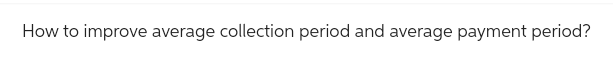 How to improve average collection period and average payment period?