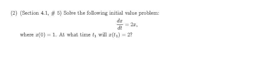 (2) (Section 4.1, # 5) Solve the following initial value problem:
da
2x,
dt
where (0) 1. At what time t will (t) 2?
