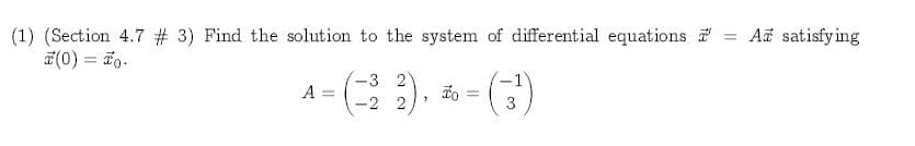 At satisfy ing
(1) (Section 4.7 #3) Find the solution to the system of differential equations
(0)0
)
3 2
A =
2 2
3

