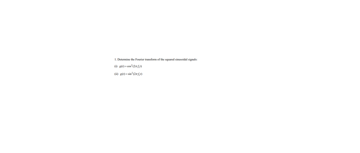 1. Determine the Fourier transform of the squared sinusoidal signals:
(i) g(t)=cos² (27 ft)
(ii) g(t)=sin² (27 ft)