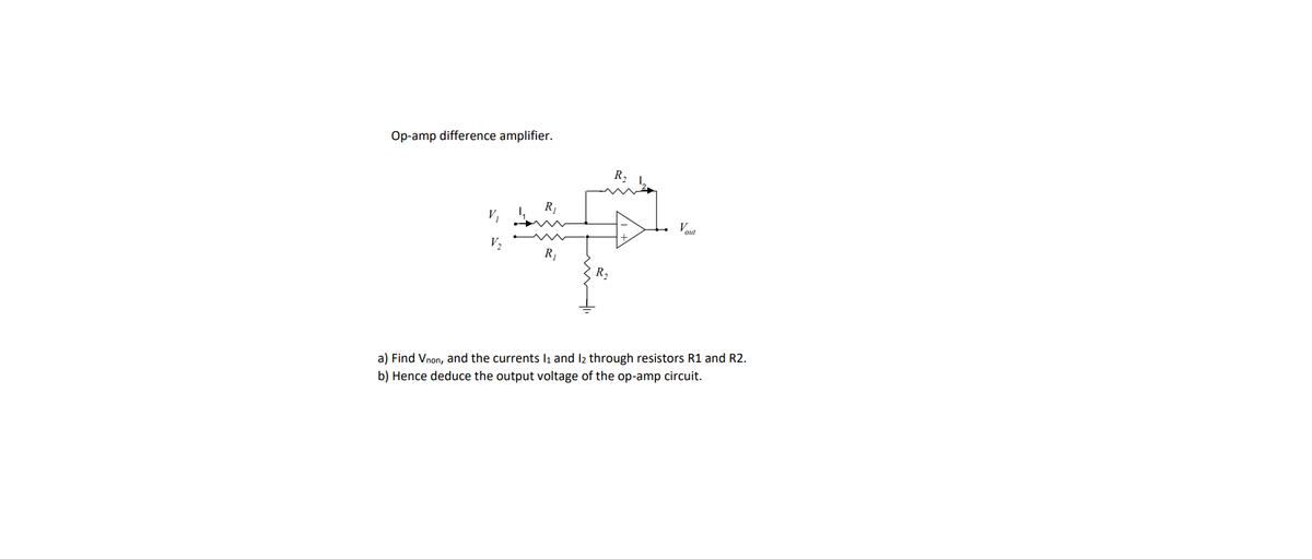 Op-amp difference amplifier.
R₁
14.
R₁
V₁
V₂
Vout
a) Find Vnon, and the currents 1₁ and 1₂ through resistors R1 and R2.
b) Hence deduce the output voltage of the op-amp circuit.