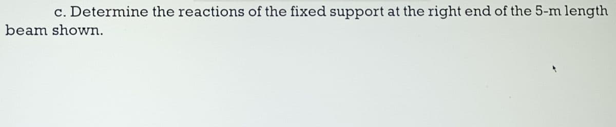 c. Determine the reactions of the fixed support at the right end of the 5-m length
beam shown.