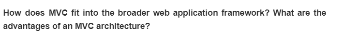 How does MVC fit into the broader web application framework? What are the
advantages of an MVC architecture?