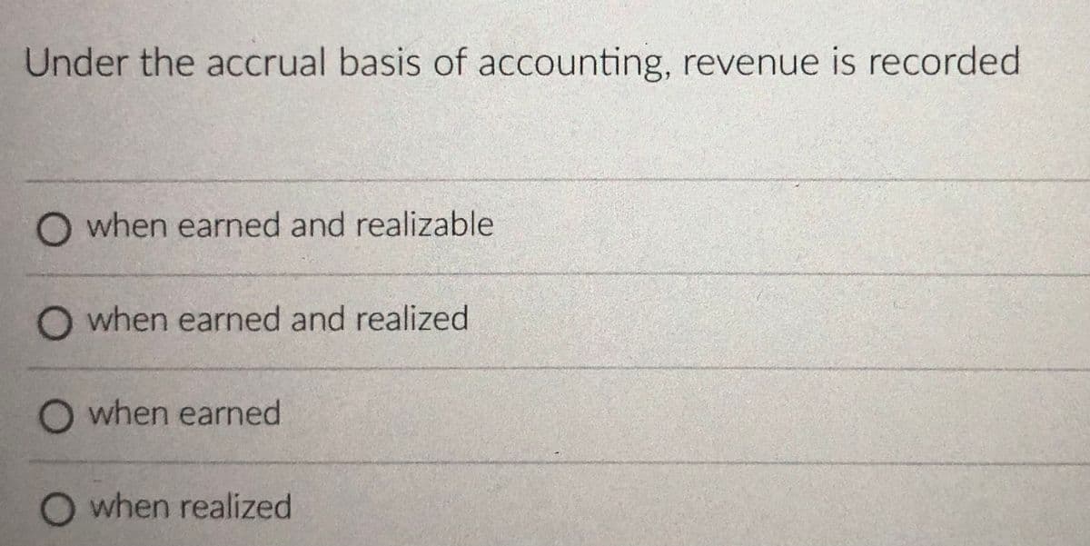 Under the accrual basis of accounting, revenue is recorded
O when earned and realizable
O when earned and realized
O when earned
O when realized
