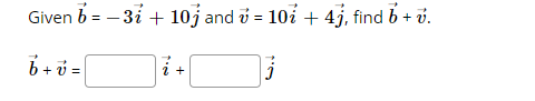 Given b = - 31 + 10j and v = 10i + 4j, find b + v.
6 + =|
i +
