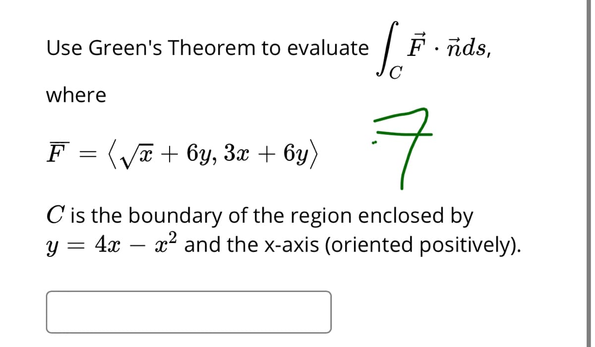 Use Green's Theorem to evaluate
F nds,
where
F = (Va + 6y, 3x + 6y)
C is the boundary of the region enclosed by
y = 4x – x2 and the x-axis (oriented positively).
