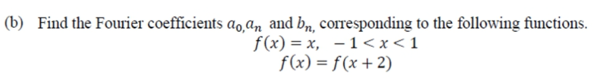 (b) Find the Fourier coefficients ao an and bn, corresponding to the following functions.
f(x) = x, – 1 <x<1
f(x) = f(x +2)
