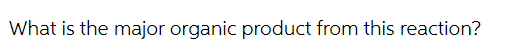 What is the major organic product from this reaction?