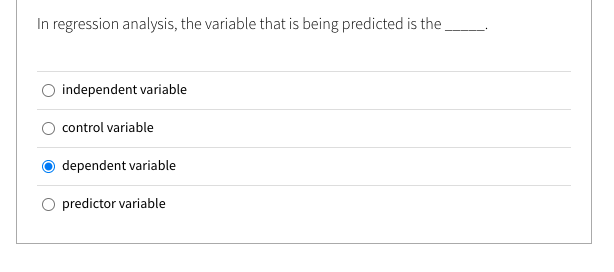 In regression analysis, the variable that is being predicted is the
independent variable
control variable
dependent variable
predictor variable
