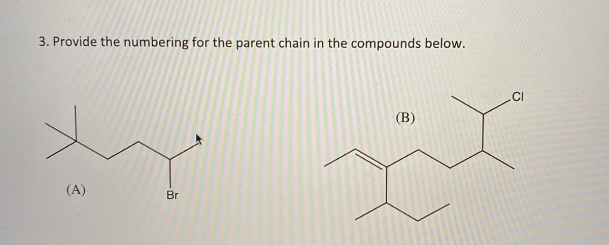 3. Provide the numbering for the parent chain in the compounds below.
CI
(В)
(A)
Br
