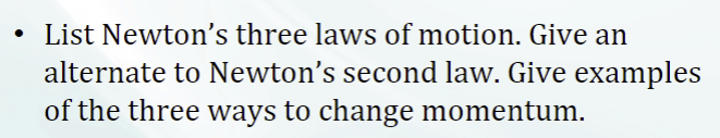 • List Newton's three laws of motion. Give an
alternate to Newton's second law. Give examples
of the three ways to change momentum.
