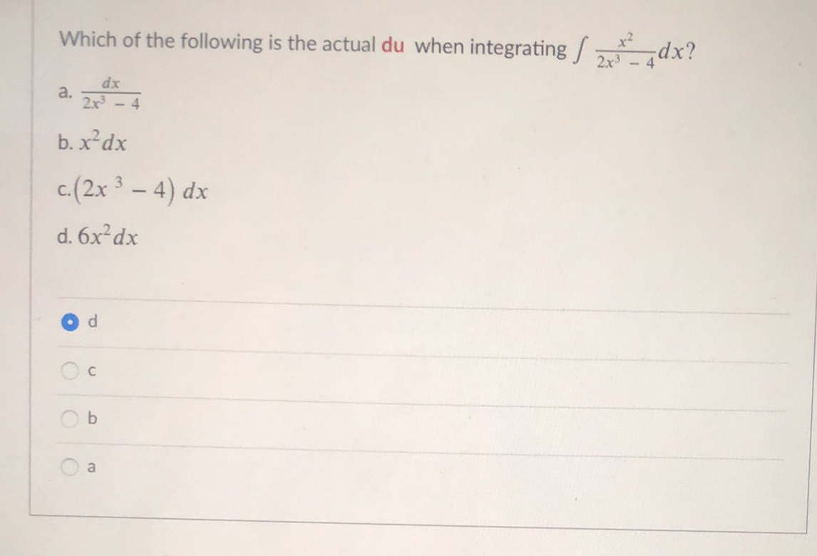 Which of the following is the actual du when integrating/
2x3
¿xp!
dx
a.
2x3
- 4
b. x²dx
c.(2x 3 – 4) dx
-
d. 6x²dx
O b
a
