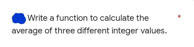 Write a function to calculate the
average of three different integer values.
