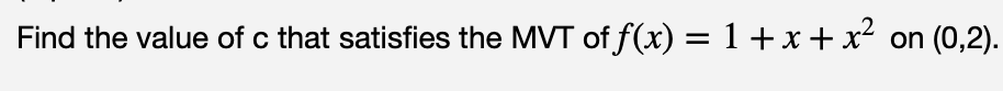 Find the value of c that satisfies the MVT of f(x) = 1+x + x2
on (0,2).
