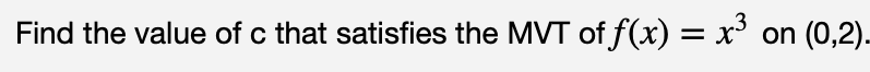Find the value of c that satisfies the MVT of f(x) = x³
on (0,2).

