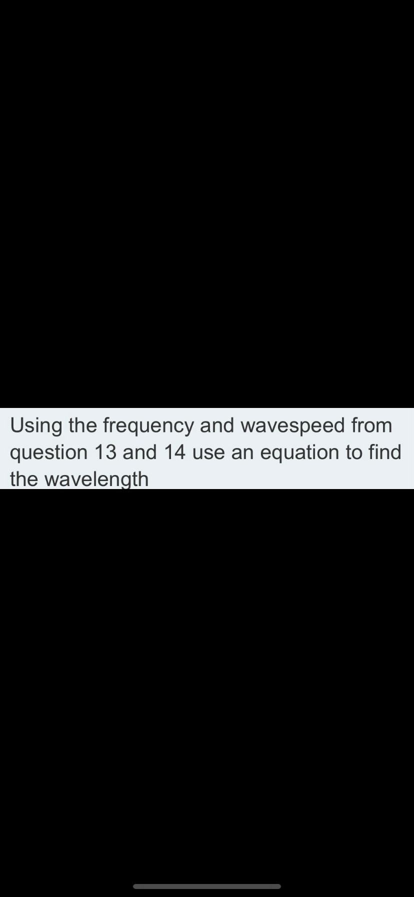 Using the frequency and wavespeed from
question 13 and 14 use an equation to find
the wavelength
