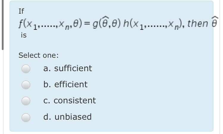 If
f(x1.,Xn,e) = g(6,8) h(x1,...Xp), then ê
is
Select one:
a. sufficient
b. efficient
C. consistent
d. unbiased
