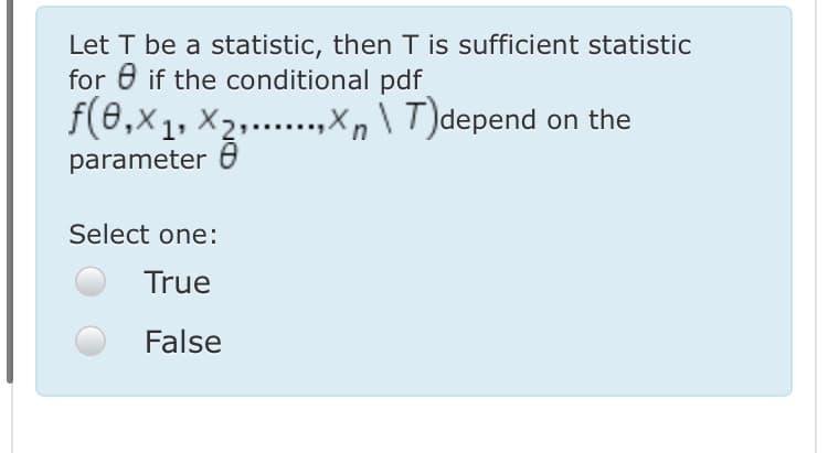 Let T be a statistic, then T is sufficient statistic
for 6 if the conditional pdf
f(8,x1, X2,...,X, \ T)depend on the
parameter 0
Select one:
True
False
