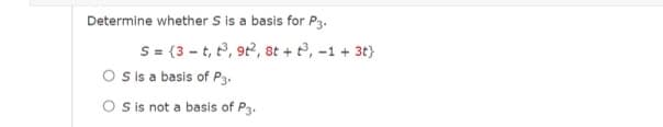 Determine whether S is a basis for P3.
S = (3-t, t³, 9t², st+t3, -1 + 3t)
Os is a basis of P3.
OS is not a basis of P3.