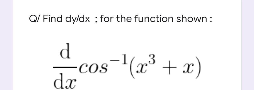 Q/ Find dy/dx ; for the function shown :
d
(3 +x)
-
COS
dx
