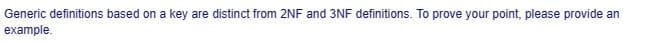 Generic definitions based on a key are distinct from 2NF and 3NF definitions. To prove your point, please provide an
example.