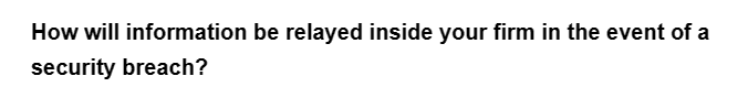 How will information be relayed inside your firm in the event of a
security breach?