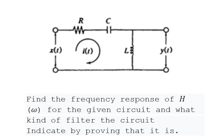 R
x(t)
i(1)
y(1)
Find the frequency response of H
(w) for the given circuit and what
kind of filter the circuit
Indicate by proving that it is.
