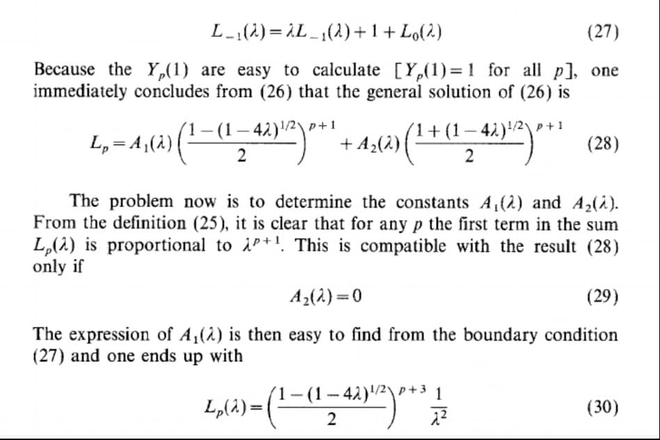 L-1(2)= ¿L_¡(2)+1+Lo(2)
(27)
Because the Y,(1) are easy to calculate [Y,(1)=1 for all p], one
immediately concludes from (26) that the general solution of (26) is
L, = A,(à)
(1– (1– 42)/2\p+1
(1+ (1– 42)/2\+1
+ A2(2) |
|
|
(28)
The problem now is to determine the constants A(2) and A2(i).
From the definition (25), it is clear that for any p the first term in the sum
L,(2) is proportional to iP+'. This is compatible with the result (28)
only if
A2(2) =0
(29)
The expression of A,(2) is then easy to find from the boundary condition
(27) and one ends up with
(1-(1-42)2\p+3 1
L,(4) =|
(30)
2
