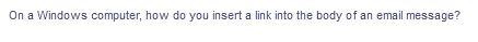On a Windows computer, how do you insert a link into the body of an email message?
