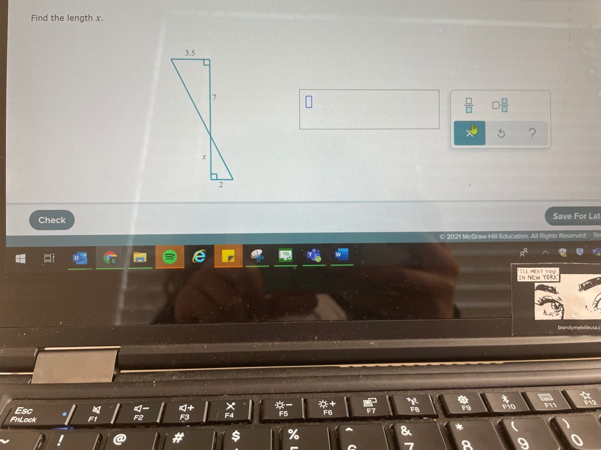 Find the length x.
3.5
Save For Lat
Check
O 2021 McGraw-Hill Education. All Rights Reserved. Ter
ILL MEET YOU.
IN NEW YORK"
brandymelvilleusa.c
F12
F9
F10
F11
Esc
FnLock
F5
F6
F7
F8
F4
F1
F2
F3
