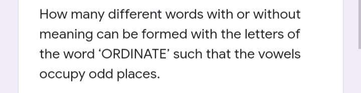 How many different words with or without
meaning can be formed with the letters of
the word 'ORDINATE' such that the vowels
occupy odd places.
