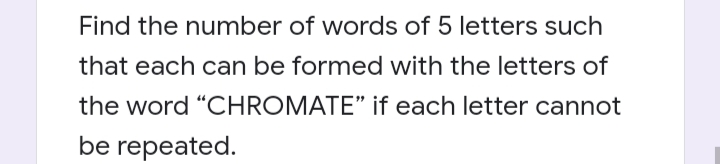 Find the number of words of 5 letters such
that each can be formed with the letters of
the word "CHROMATE" if each letter cannot
be repeated.
